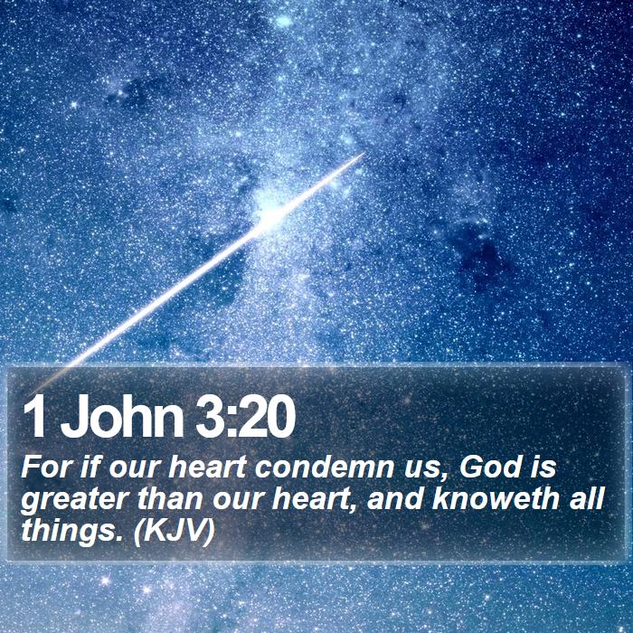 1 John 3:20 - For if our heart condemn us, God is greater than our heart, and knoweth all things. (KJV)
