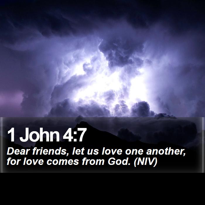 1 John 4:7 - Dear friends, let us love one another, for love comes from God. (NIV)
