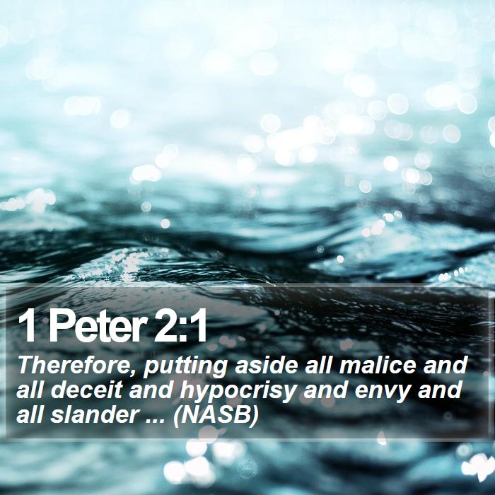 1 Peter 2:1 - Therefore, putting aside all malice and all deceit and hypocrisy and envy and all slander ... (NASB)
