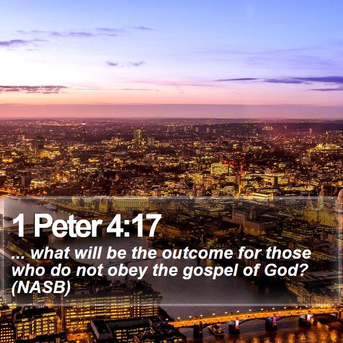 1 Peter 4:17 - ... what will be the outcome for those who do not obey the gospel of God? (NASB)
