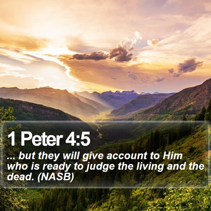 1 Peter 4:5 - ... but they will give account to Him who is ready to judge the living and the dead. (NASB)
