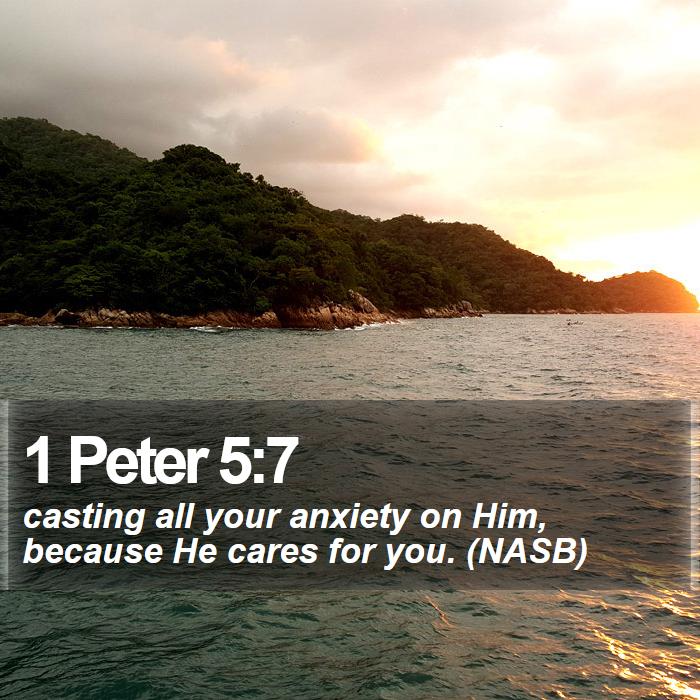 1 Peter 5:7 - casting all your anxiety on Him, because He cares for you. (NASB)
