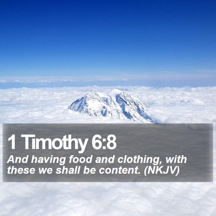 1 Timothy 6:8 - And having food and clothing, with these we shall be content. (NKJV)
