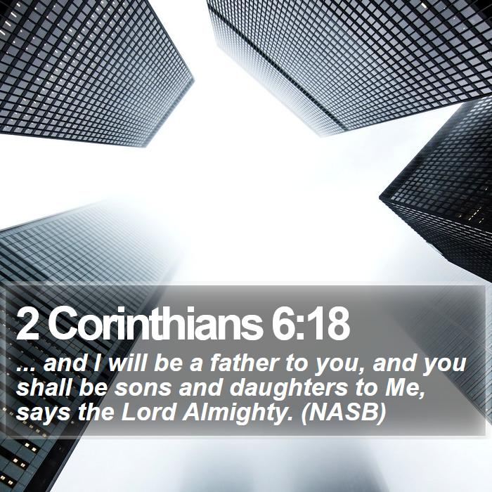 2 Corinthians 6:18 - ... and I will be a father to you, and you shall be sons and daughters to Me, says the Lord Almighty. (NASB)

