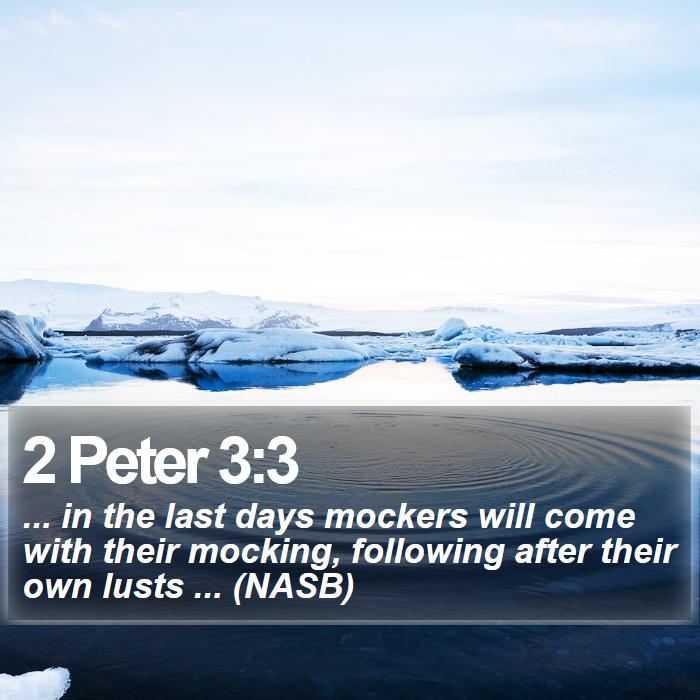 2 Peter 3:3 - ... in the last days mockers will come with their mocking, following after their own lusts ... (NASB)
