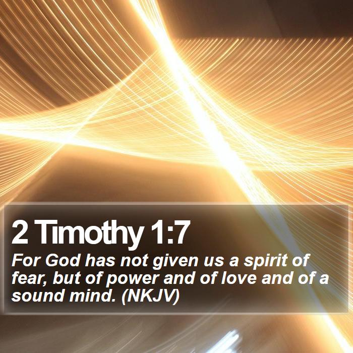 2 Timothy 1:7 - For God has not given us a spirit of fear, but of power and of love and of a sound mind. (NKJV)
