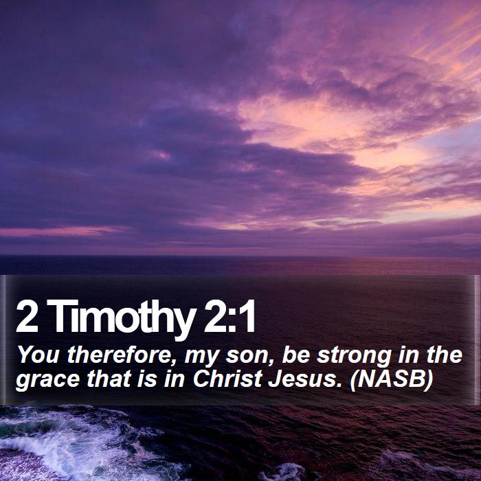 2 Timothy 2:1 - You therefore, my son, be strong in the grace that is in Christ Jesus. (NASB)
