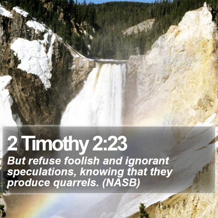 2 Timothy 2:23 - But refuse foolish and ignorant speculations, knowing that they produce quarrels. (NASB)

