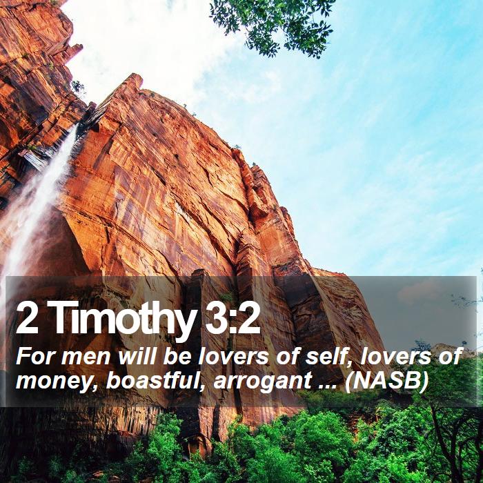 2 Timothy 3:2 - For men will be lovers of self, lovers of money, boastful, arrogant ... (NASB)
