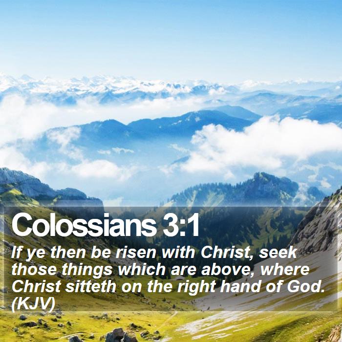 Colossians 3:1 - If ye then be risen with Christ, seek those things which are above, where Christ sitteth on the right hand of God. (KJV)
