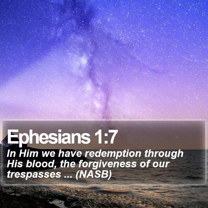 Ephesians 1:7 - In Him we have redemption through His blood, the forgiveness of our trespasses ... (NASB)
