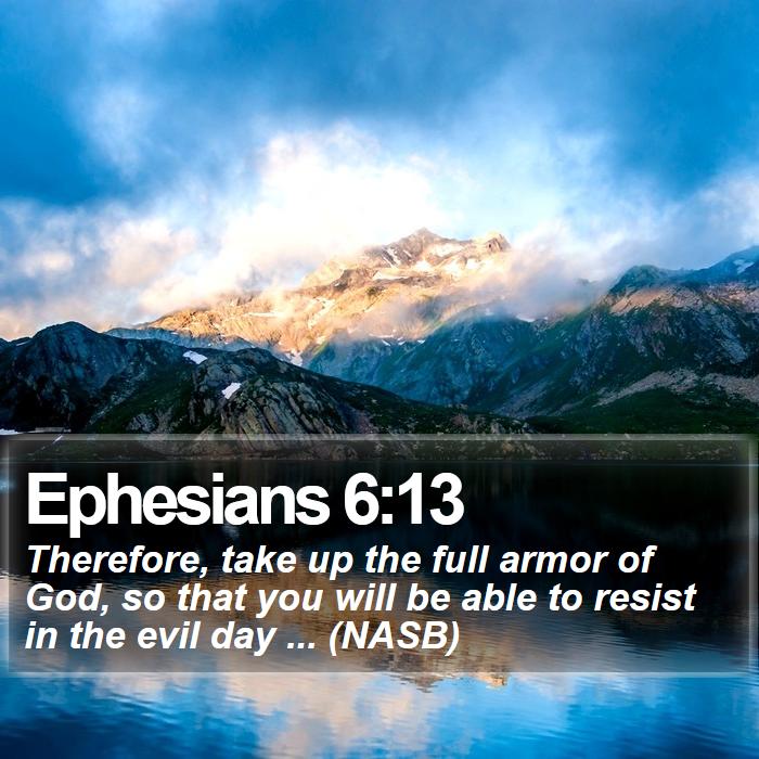 Ephesians 6:13 - Therefore, take up the full armor of God, so that you will be able to resist in the evil day ... (NASB)

