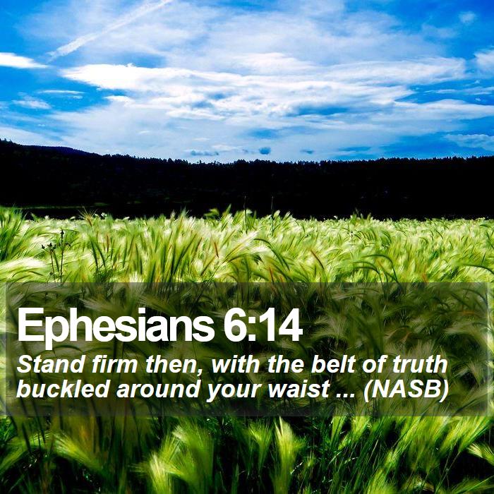 Ephesians 6:14 - Stand firm then, with the belt of truth buckled around your waist ... (NASB)
