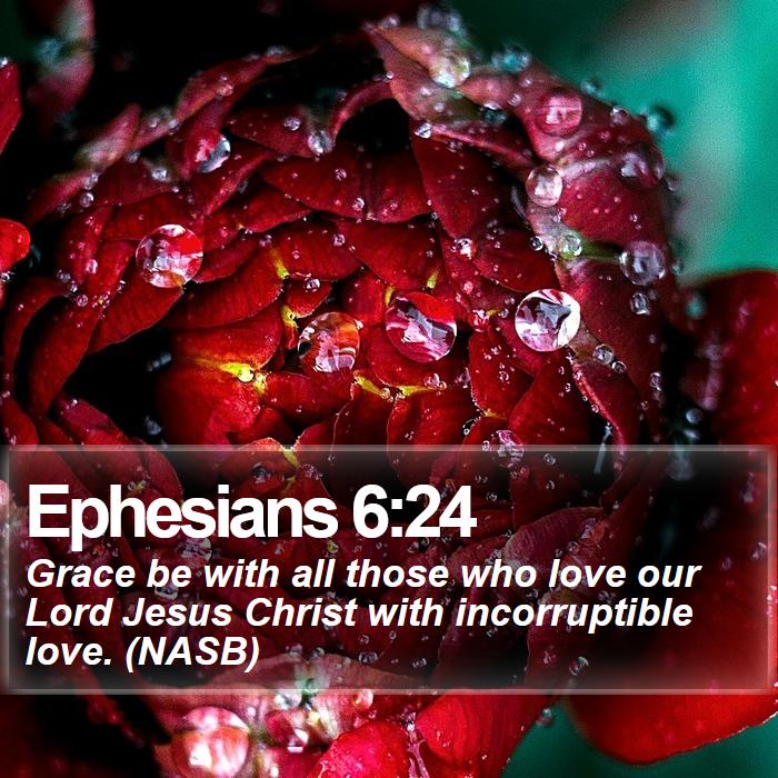 Ephesians 6:24 - Grace be with all those who love our Lord Jesus Christ with incorruptible love. (NASB)
