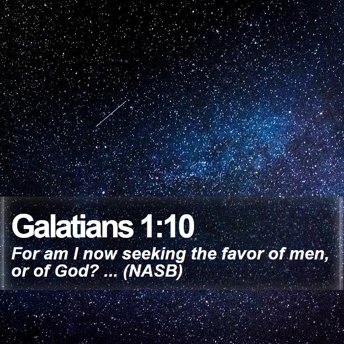 Galatians 1:10 - For am I now seeking the favor of men, or of God? ... (NASB)
