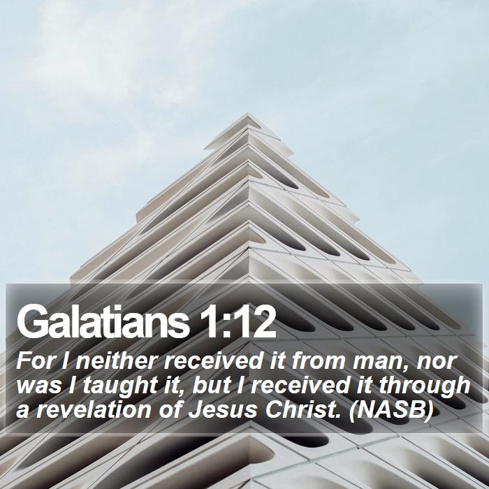 Galatians 1:12 - For I neither received it from man, nor was I taught it, but I received it through a revelation of Jesus Christ. (NASB)
