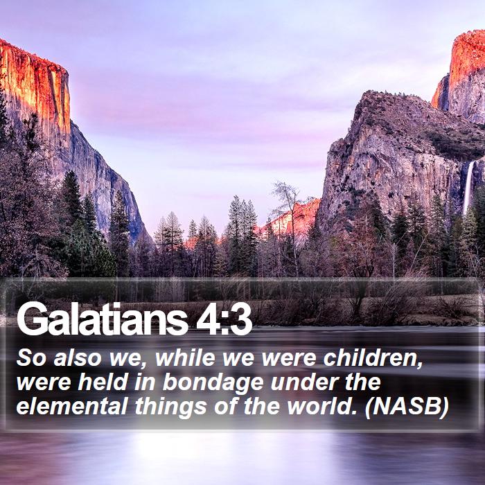 Galatians 4:3 - So also we, while we were children, were held in bondage under the elemental things of the world. (NASB)
