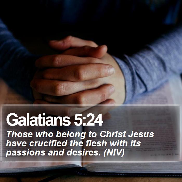 Galatians 5:24 - Those who belong to Christ Jesus have crucified the flesh with its passions and desires. (NIV)
