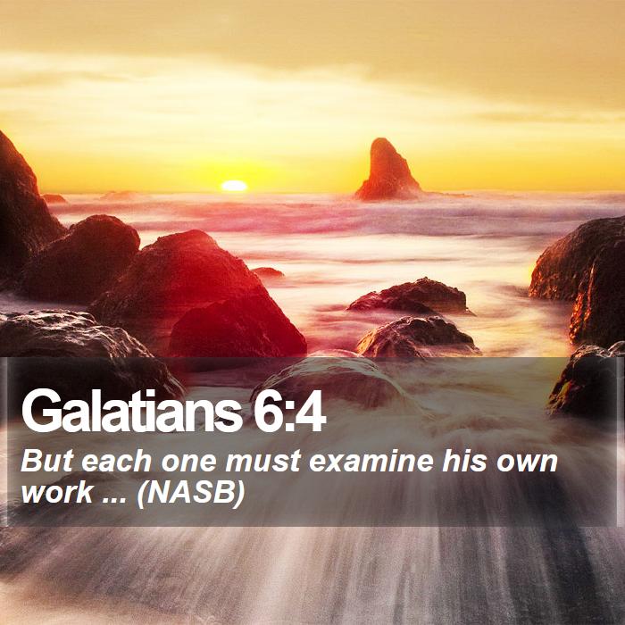 Galatians 6:4 - But each one must examine his own work ... (NASB)
