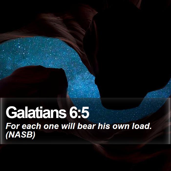Galatians 6:5 - For each one will bear his own load. (NASB)
