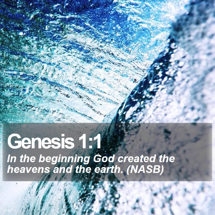 Genesis 1:1 - In the beginning God created the heavens and the earth. (NASB)
