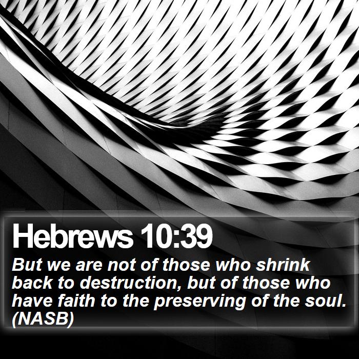 Hebrews 10:39 - But we are not of those who shrink back to destruction, but of those who have faith to the preserving of the soul. (NASB)
