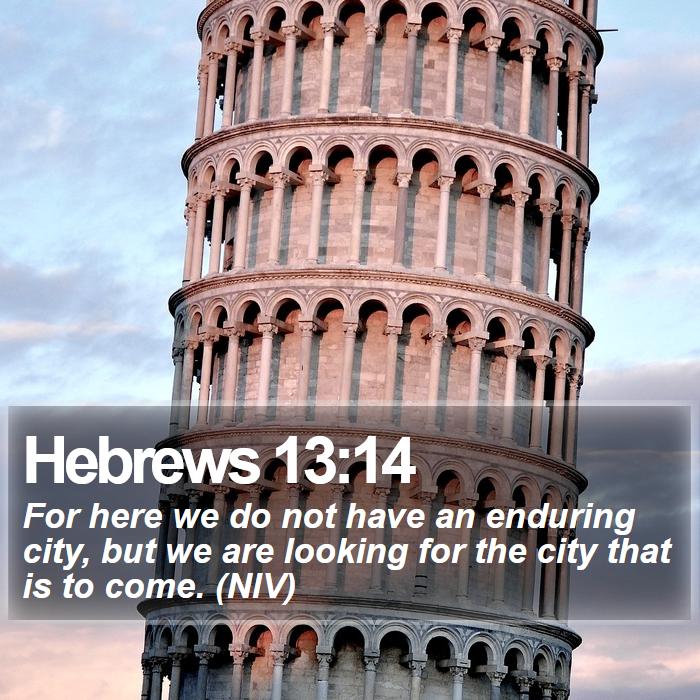 Hebrews 13:14 - For here we do not have an enduring city, but we are looking for the city that is to come. (NIV)
