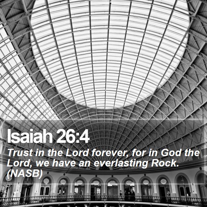 Isaiah 26:4 - Trust in the Lord forever, for in God the Lord, we have an everlasting Rock. (NASB)
