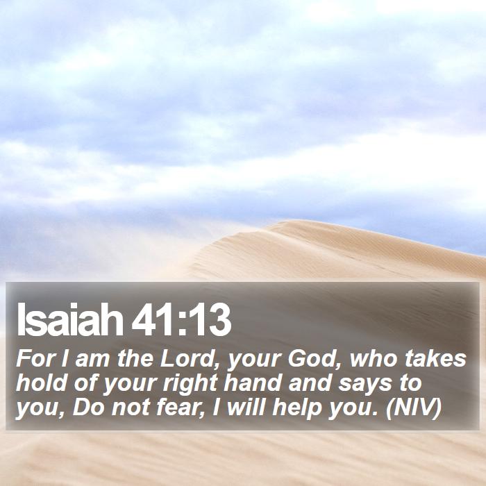 Isaiah 41:13 - For I am the Lord, your God, who takes hold of your right hand and says to you, Do not fear, I will help you. (NIV)
