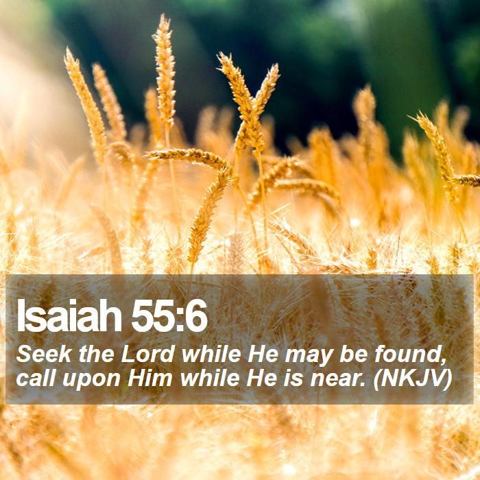 Isaiah 55:6 - Seek the Lord while He may be found, call upon Him while He is near. (NKJV)
