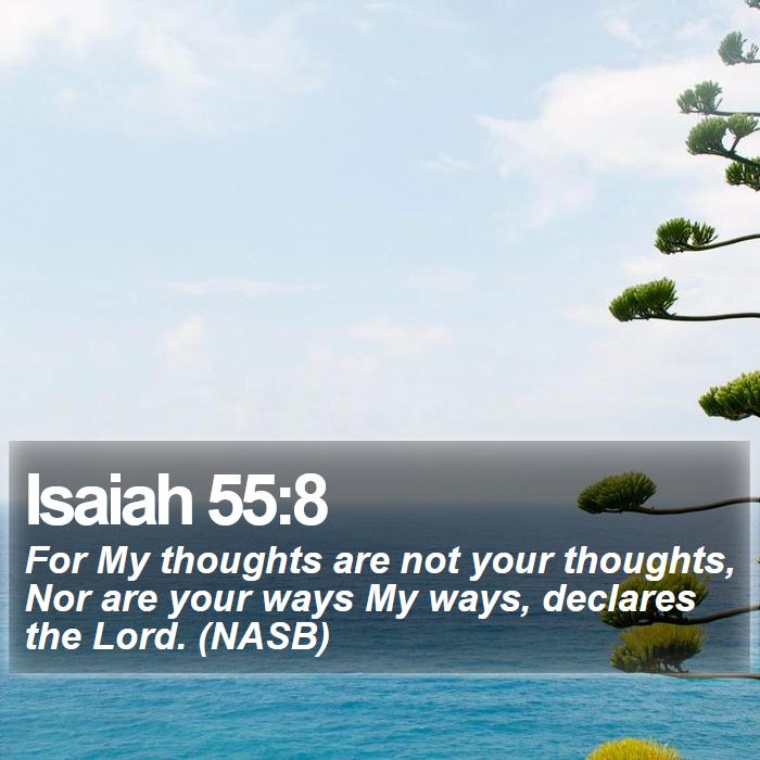 Isaiah 55:8 - For My thoughts are not your thoughts, Nor are your ways My ways, declares the Lord. (NASB)
