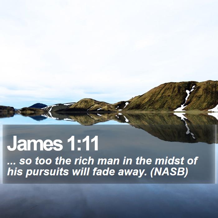 James 1:11 - ... so too the rich man in the midst of his pursuits will fade away. (NASB)
