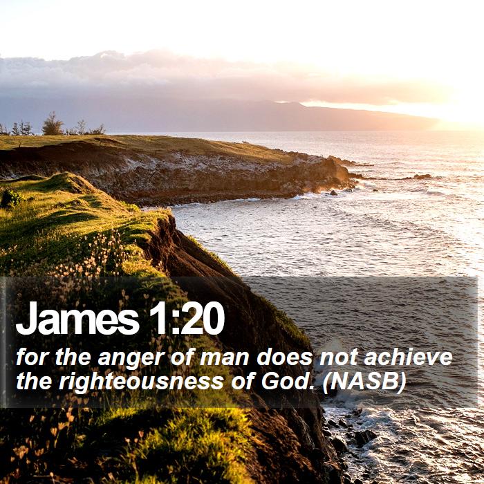 James 1:20 - for the anger of man does not achieve the righteousness of God. (NASB)
