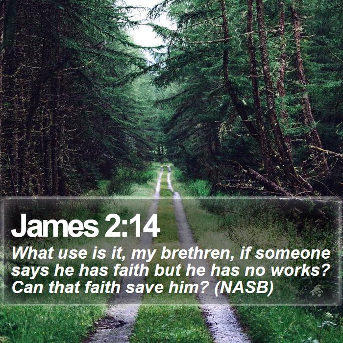 James 2:14 - What use is it, my brethren, if someone says he has faith but he has no works? Can that faith save him? (NASB)
