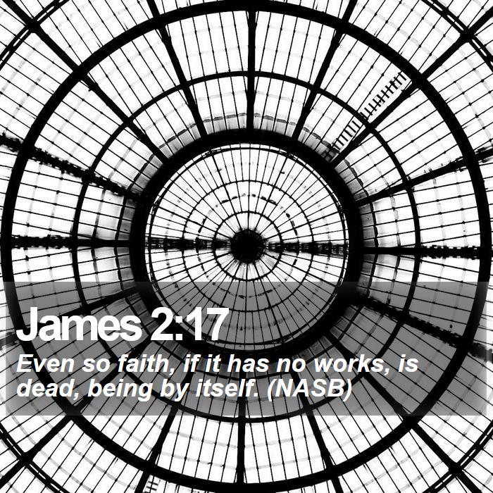 James 2:17 - Even so faith, if it has no works, is dead, being by itself. (NASB)
