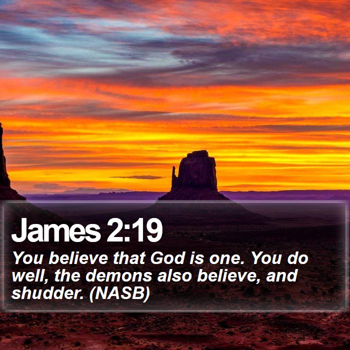 James 2:19 - You believe that God is one. You do well, the demons also believe, and shudder. (NASB)
