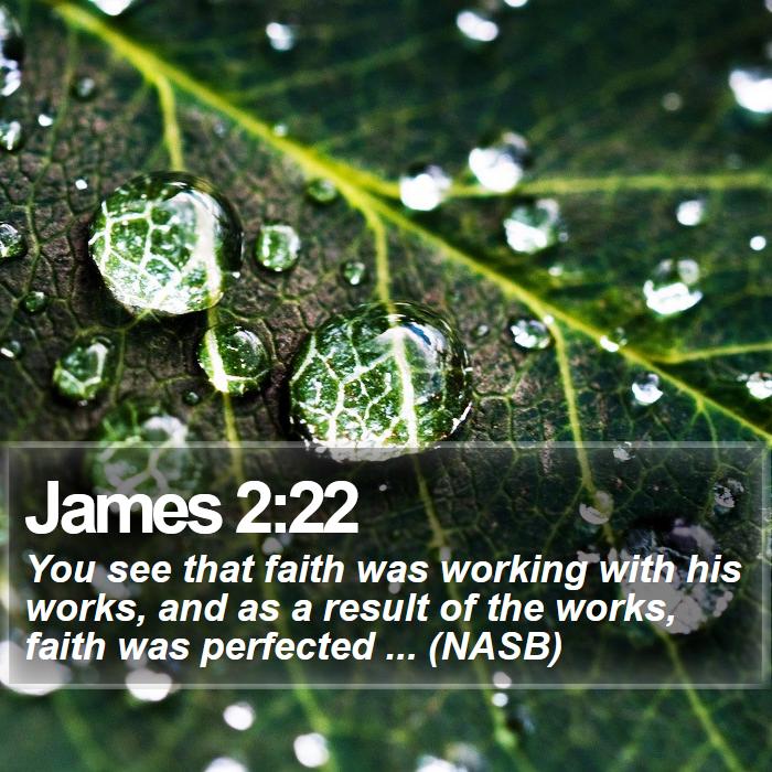 James 2:22 - You see that faith was working with his works, and as a result of the works, faith was perfected ... (NASB)
