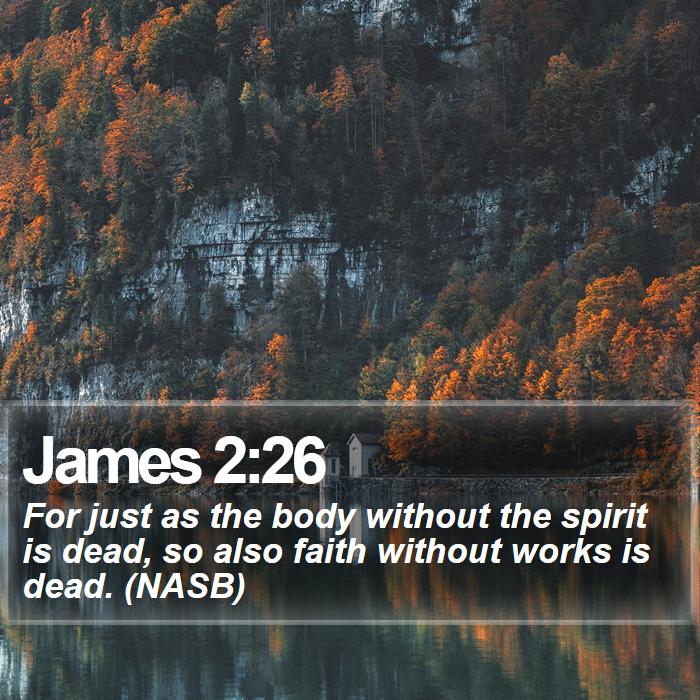 James 2:26 - For just as the body without the spirit is dead, so also faith without works is dead. (NASB)
