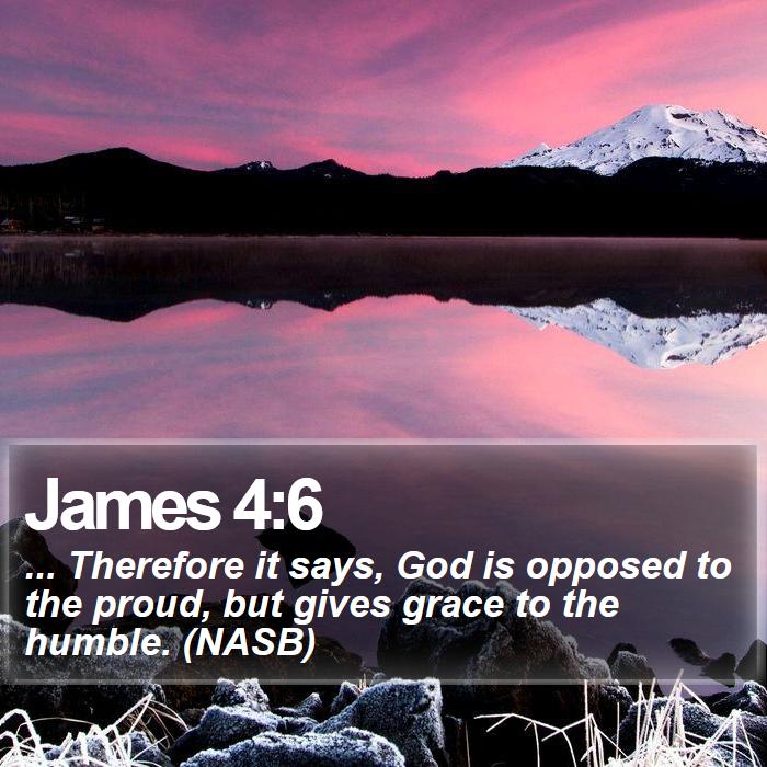 James 4:6 - ... Therefore it says, God is opposed to the proud, but gives grace to the humble. (NASB)
