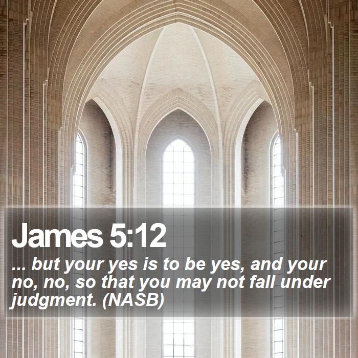 James 5:12 - ... but your yes is to be yes, and your no, no, so that you may not fall under judgment. (NASB)
