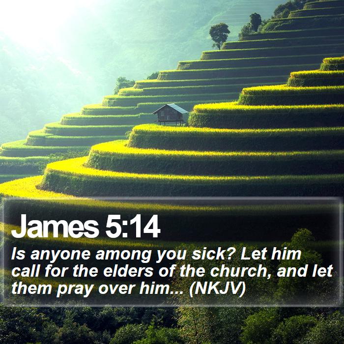 James 5:14 - Is anyone among you sick? Let him call for the elders of the church, and let them pray over him... (NKJV)
