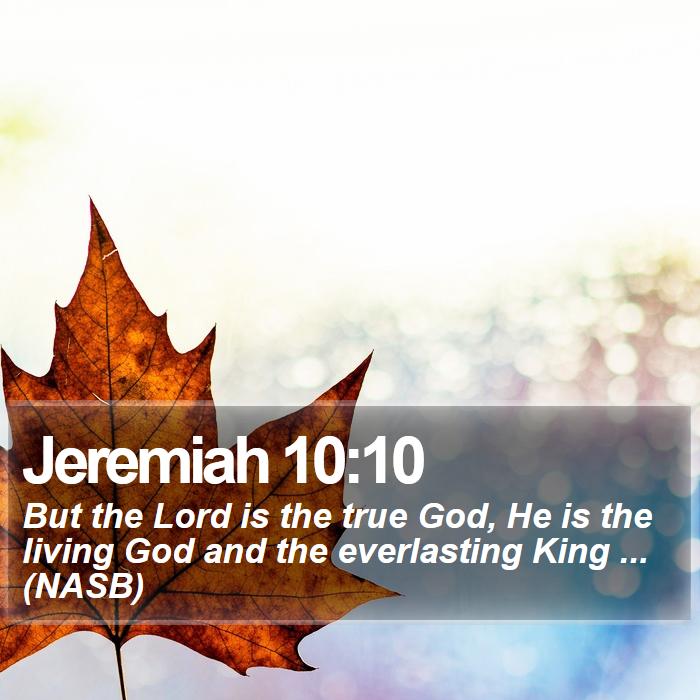 Jeremiah 10:10 - But the Lord is the true God, He is the living God and the everlasting King ... (NASB)
