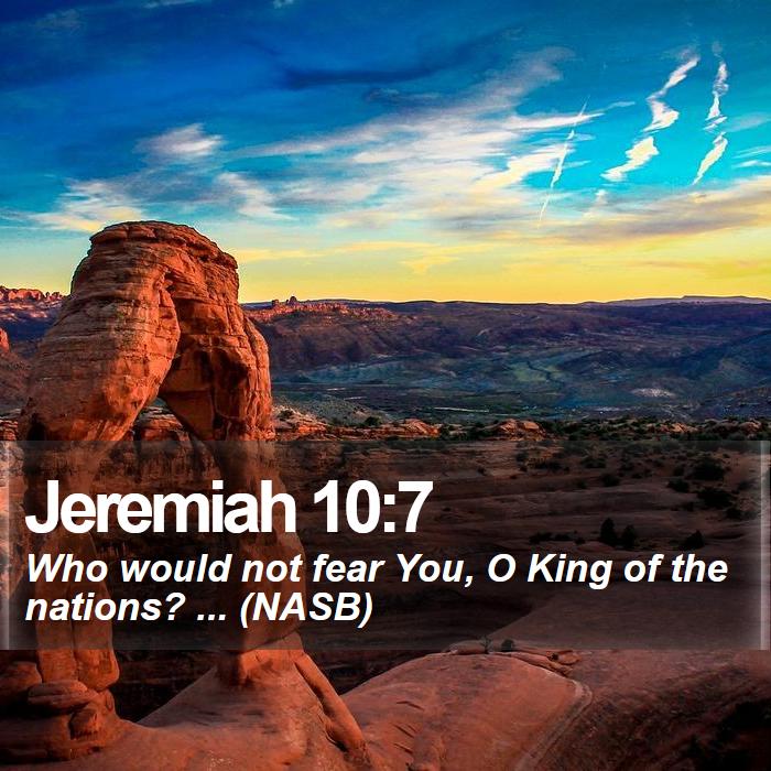Jeremiah 10:7 - Who would not fear You, O King of the nations? ... (NASB)
