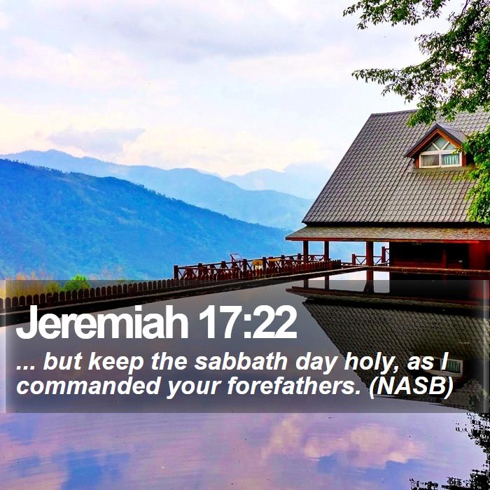 Jeremiah 17:22 - ... but keep the sabbath day holy, as I commanded your forefathers. (NASB)
