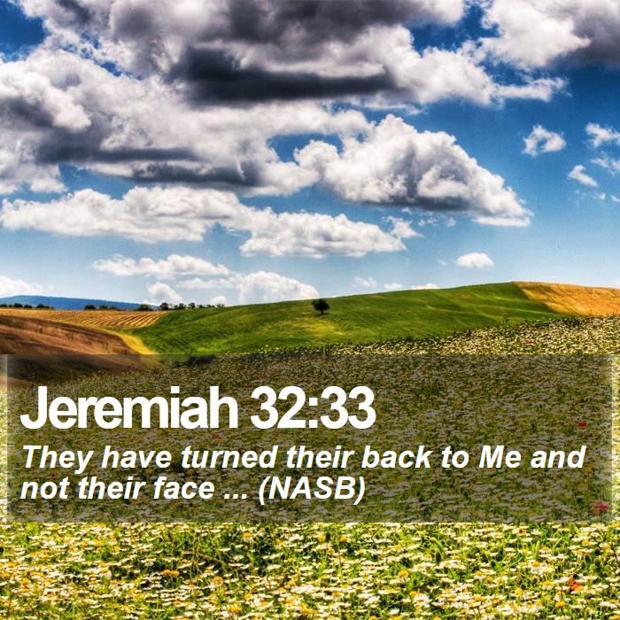 Jeremiah 32:33 - They have turned their back to Me and not their face ... (NASB)
