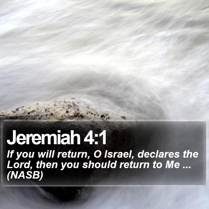 Jeremiah 4:1 - If you will return, O Israel, declares the Lord, then you should return to Me ... (NASB)

