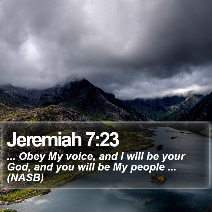 Jeremiah 7:23 - ... Obey My voice, and I will be your God, and you will be My people ... (NASB)
