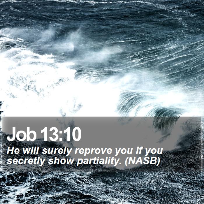 Job 13:10 - He will surely reprove you if you secretly show partiality. (NASB) 
