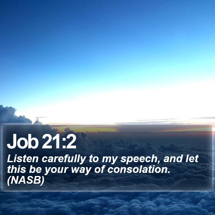 Job 21:2 - Listen carefully to my speech, and let this be your way of consolation. (NASB)
