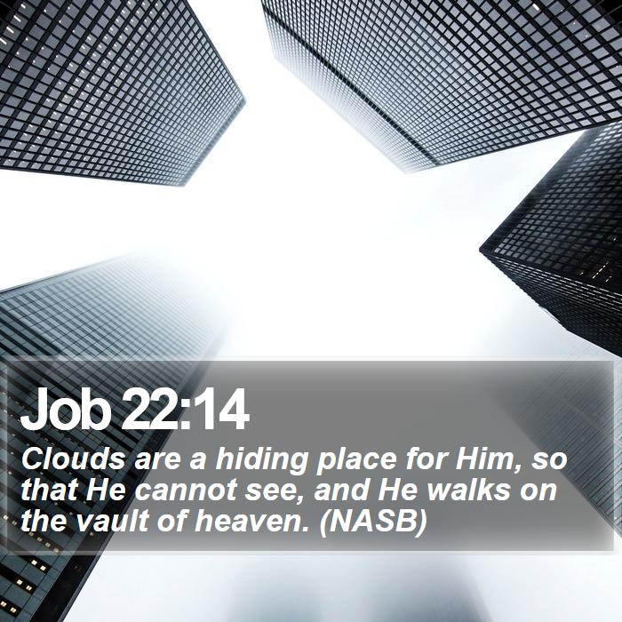 Job 22:14 - Clouds are a hiding place for Him, so that He cannot see, and He walks on the vault of heaven. (NASB)
